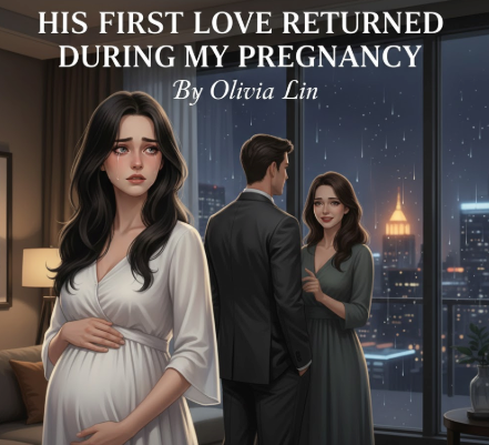 His First Love Returned During My Pregnancy